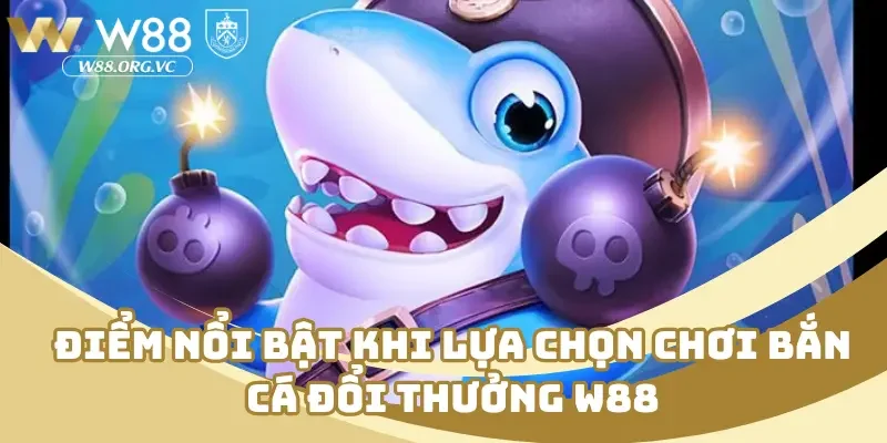 Bắn Cá Đổi Thưởng W88 – Nhắm Chuẩn Tay, Rút Tiền Thần Tốc 2 Điểm nổi bật khi lựa chọn chơi bắn cá đổi thưởng