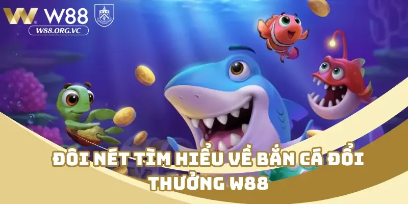 Bắn Cá Đổi Thưởng W88 – Nhắm Chuẩn Tay, Rút Tiền Thần Tốc 1 Đôi nét tìm hiểu về bắn cá đổi thưởng