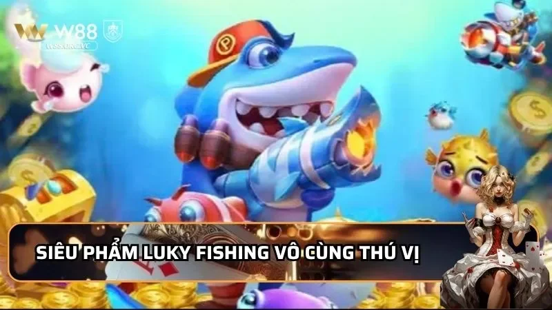Luky Fishing - Khám Phá Sân Chơi Siêu Phẩm 2026 Đến Từ W88 1 Siêu phẩm Luky Fishing vô cùng thú vị